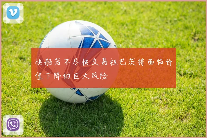 快船若不尽快交易祖巴茨将面临价值下降的巨大风险