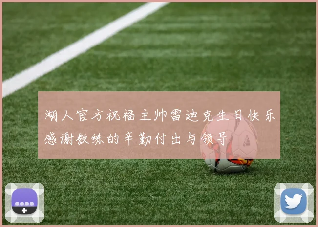 湖人官方祝福主帅雷迪克生日快乐感谢教练的辛勤付出与领导