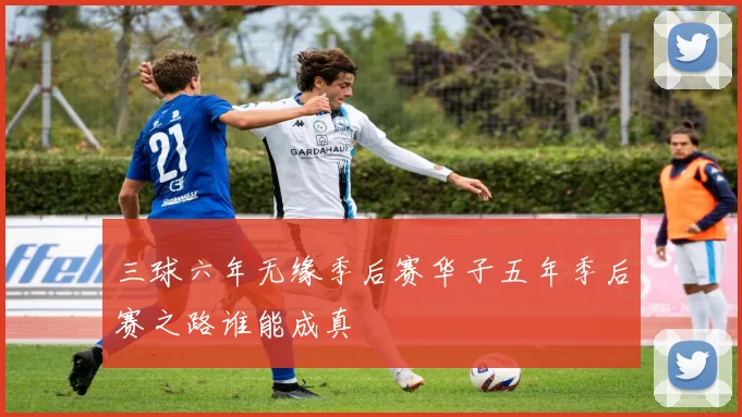 三球六年无缘季后赛华子五年季后赛之路谁能成真