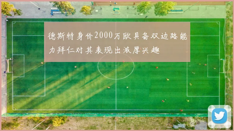 德斯特身价2000万欧具备双边路能力拜仁对其表现出浓厚兴趣