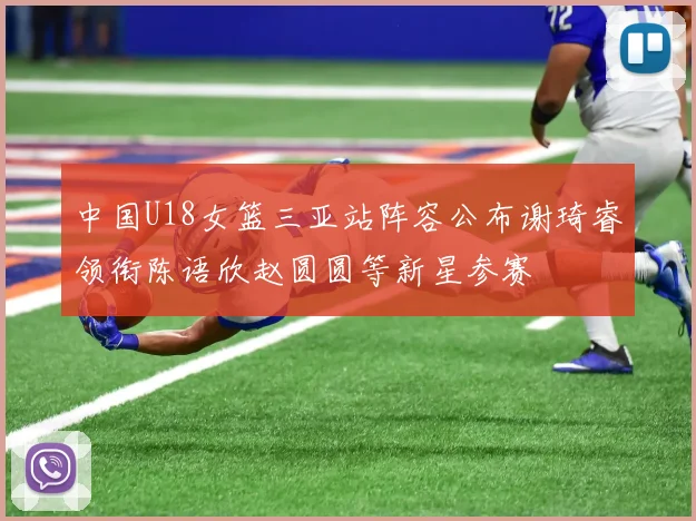 中国U18女篮三亚站阵容公布谢琦睿领衔陈语欣赵圆圆等新星参赛