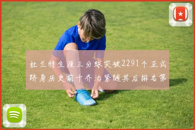 杜兰特生涯三分球突破2291个正式跻身历史前十乔治紧随其后排名第九