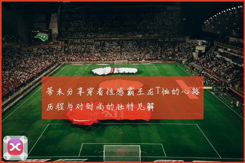 蒂米分享穿着性感霸王龙T恤的心路历程与对时尚的独特见解
