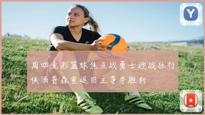 周四竞彩篮球焦点战勇士迎战独行侠汤普森重返旧主争夺胜利
