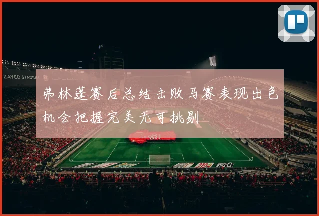 弗林蓬赛后总结击败马赛表现出色机会把握完美无可挑剔