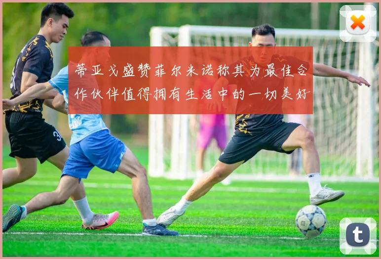 蒂亚戈盛赞菲尔米诺称其为最佳合作伙伴值得拥有生活中的一切美好