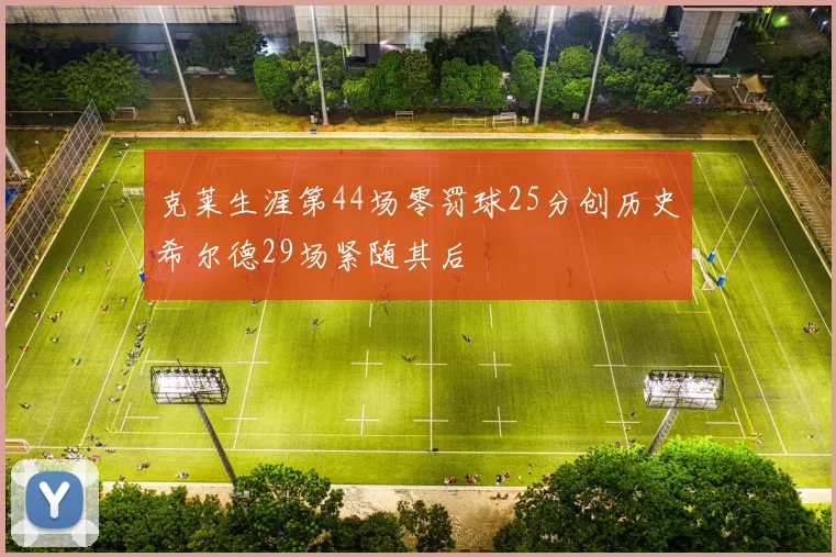 克莱生涯第44场零罚球25分创历史希尔德29场紧随其后